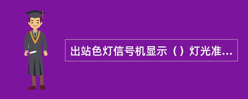 出站色灯信号机显示（）灯光准许列车由车站出发、开往次要线路（非自动闭塞区段）。