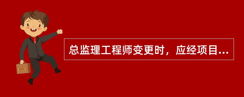 总监理工程师变更时，应经项目法人同意，并通知（）。