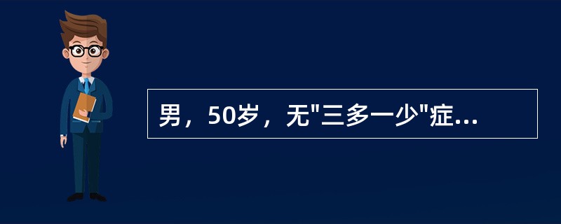 男，50岁，无"三多一少"症状，空腹血糖6.5mmol／L，有糖尿病家族史，疑糖