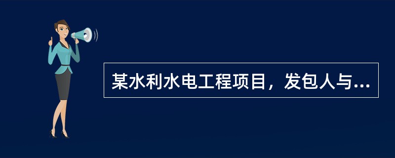 某水利水电工程项目，发包人与承包人依据《水利水电工程标准施工招标文件》（2009