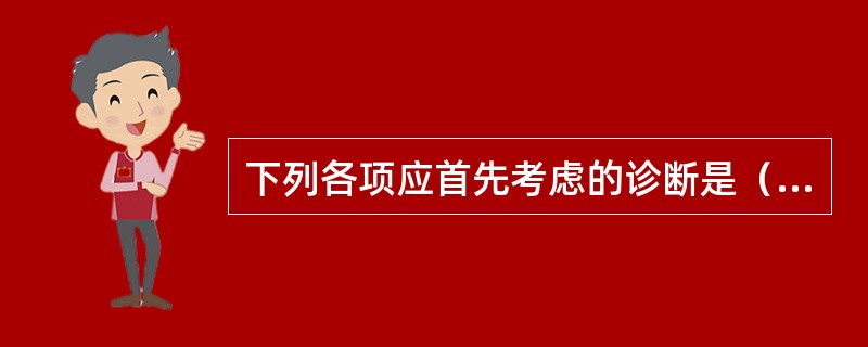 下列各项应首先考虑的诊断是（）。