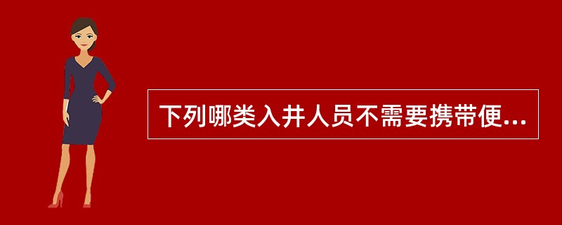 下列哪类入井人员不需要携带便携式瓦斯报警仪（）