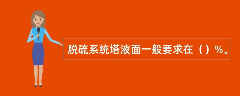 脱硫系统塔液面一般要求在（）%。