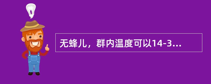 无蜂儿，群内温度可以14-32℃之间变化，繁殖时，巢内的温度保持（）左右，封盖子