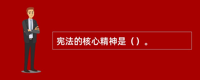 宪法的核心精神是（）。