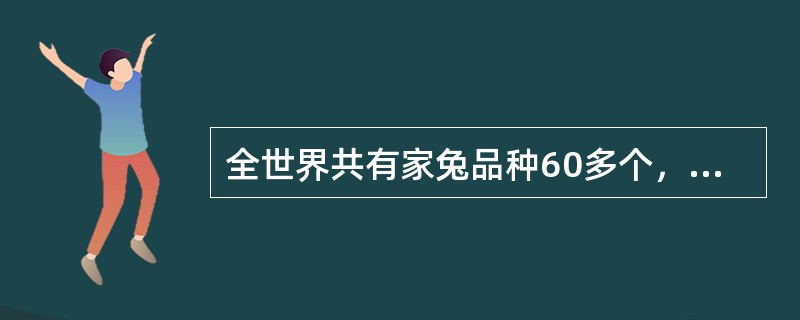 全世界共有家兔品种60多个，品系达200多个。按经济用途将其分为肉用型兔、毛用型