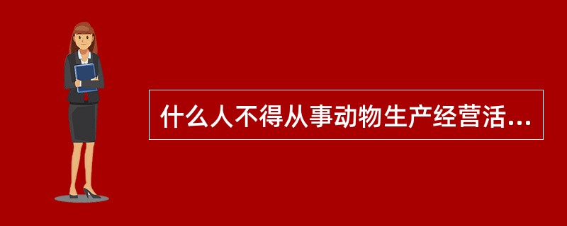 什么人不得从事动物生产经营活动？