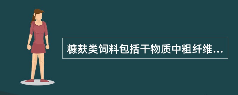 糠麸类饲料包括干物质中粗纤维的含量小于18%、粗蛋白质含量小于的各种粮食加工副产