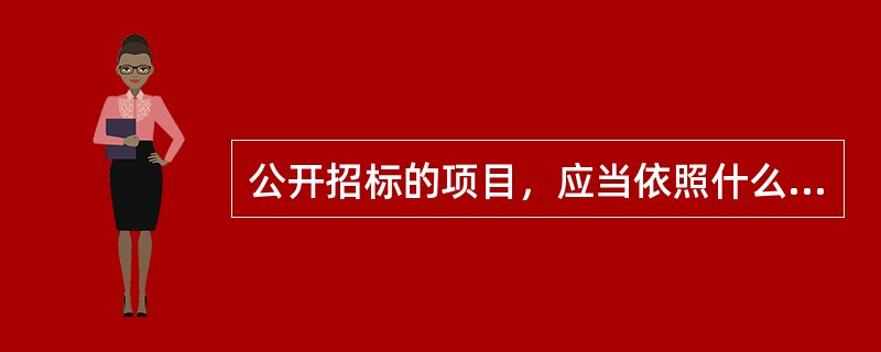 公开招标的项目，应当依照什么规定发布招标公告、编制招标文件？