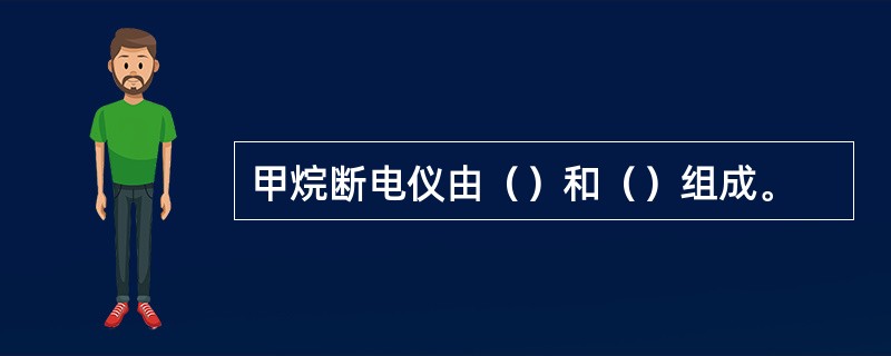 甲烷断电仪由（）和（）组成。