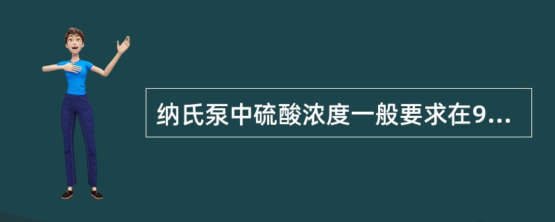 纳氏泵中硫酸浓度一般要求在90%以上，以减少泵在高温下的腐蚀。