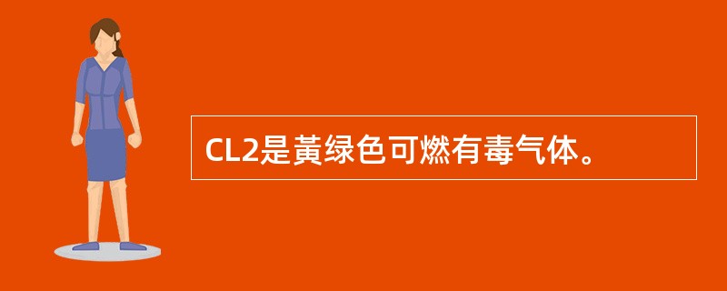 CL2是黃绿色可燃有毒气体。