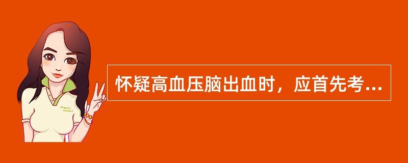 怀疑高血压脑出血时，应首先考虑下列哪项检查（）。