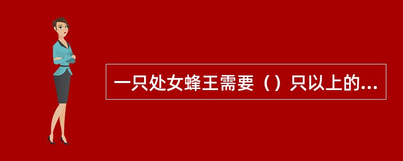 一只处女蜂王需要（）只以上的雄蜂才能保证充分受精。