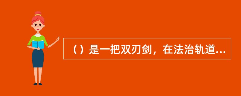 （）是一把双刃剑，在法治轨道上行使可以造福人民，在法律之外行使则必然祸害国家和人