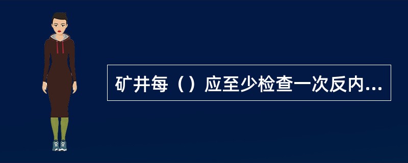 矿井每（）应至少检查一次反内设施，每（）应进行一次反风演习。