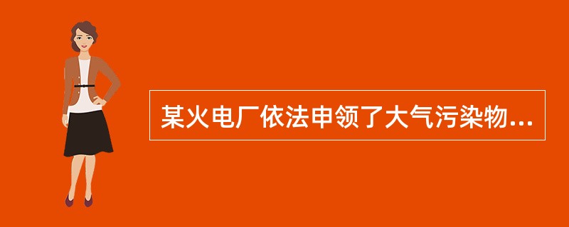 某火电厂依法申领了大气污染物排放许可证，该许可证属于（）。