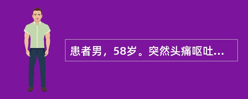 患者男，58岁。突然头痛呕吐，伴意识丧失30分钟。查体神志清楚，颈部抵抗，克氏征