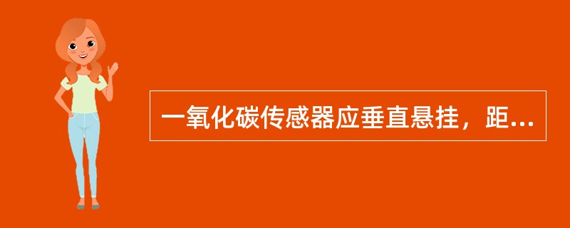 一氧化碳传感器应垂直悬挂，距顶板（顶梁）不得大于（）。