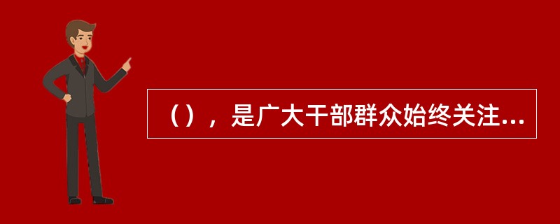 （），是广大干部群众始终关注的重大政治问题。