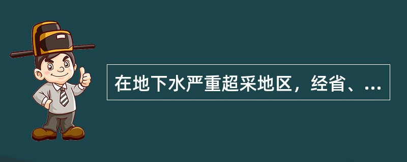 在地下水严重超采地区，经省、自治区、直辖市人民政府批准，可以划定什么区？