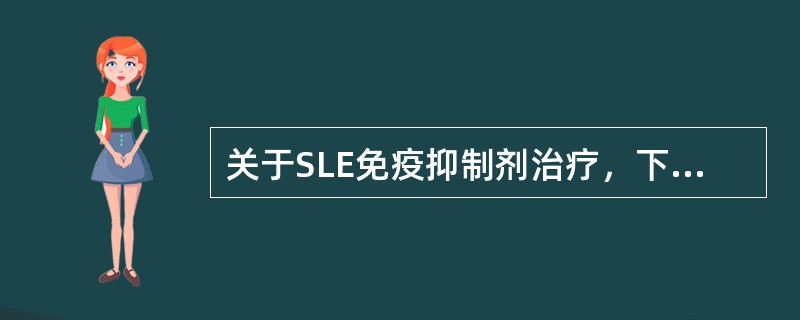 关于SLE免疫抑制剂治疗，下列哪项不正确（）