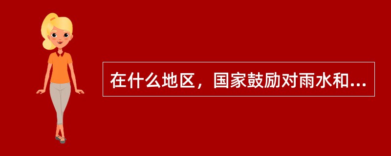 在什么地区，国家鼓励对雨水和微咸水的收集、开发、利用和对海水的利用、淡化？