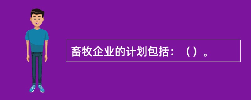 畜牧企业的计划包括：（）。