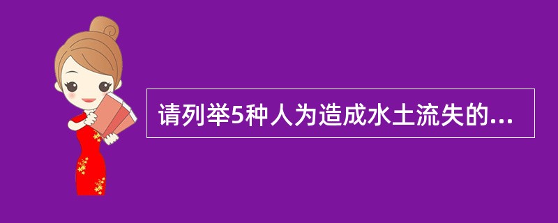 请列举5种人为造成水土流失的活动形式。