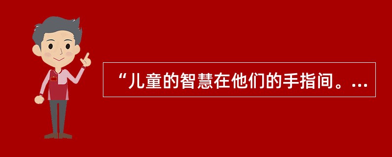 “儿童的智慧在他们的手指间。”这句话体现的儿童学习方式是：（）