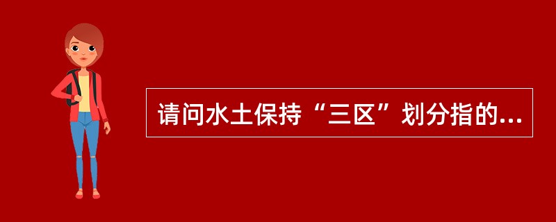 请问水土保持“三区”划分指的是哪“三区”？