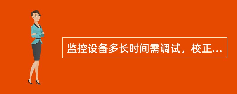 监控设备多长时间需调试，校正？甲烷传感器多长时间标校一次？