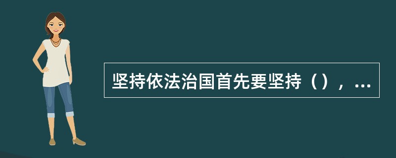 坚持依法治国首先要坚持（），坚持依法执政首先要坚持（）。