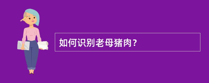 如何识别老母猪肉？