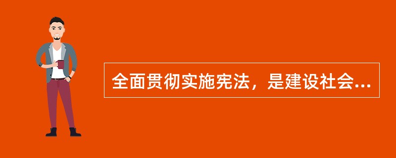 全面贯彻实施宪法，是建设社会主义法治国家的（）和（）。