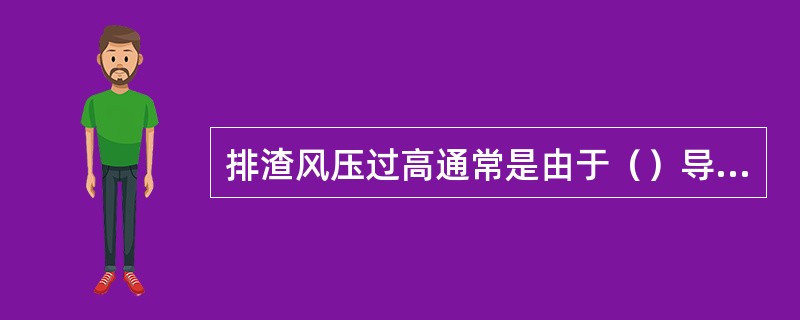 排渣风压过高通常是由于（）导致的。