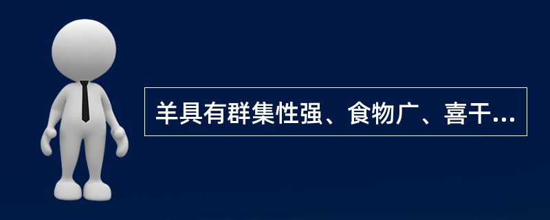 羊具有群集性强、食物广、喜干燥的生活习性外，还有以下生活习性：（）。