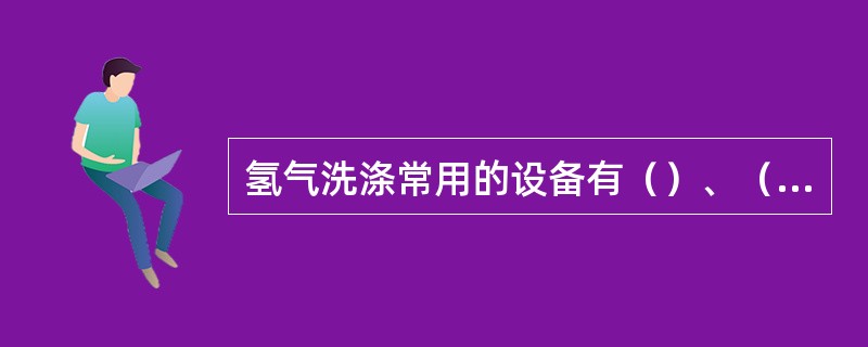 氢气洗涤常用的设备有（）、（）和、（）三种。