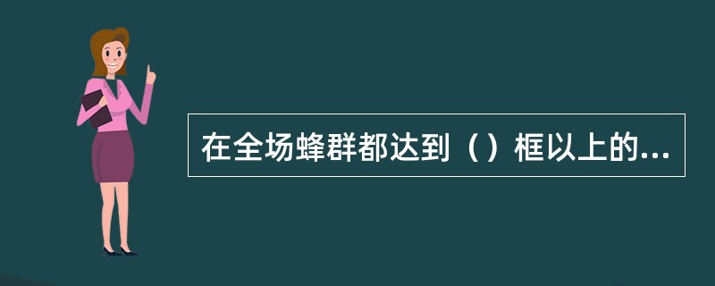 在全场蜂群都达到（）框以上的群势时，即可着手培育新王。