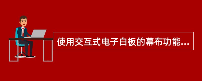 使用交互式电子白板的幕布功能应该点击哪个选项（）