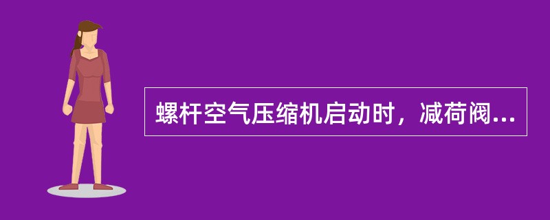 螺杆空气压缩机启动时，减荷阀处于（）状态。