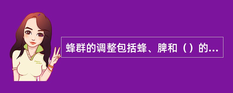 蜂群的调整包括蜂、脾和（）的调整。