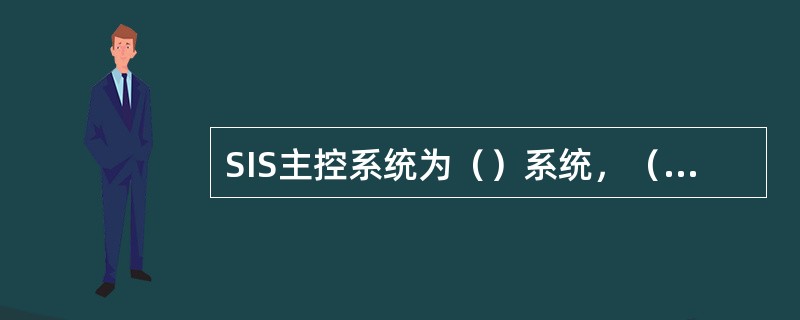 SIS主控系统为（）系统，（）代表设定值，（）代表显示值，控制运行中显示总是超前