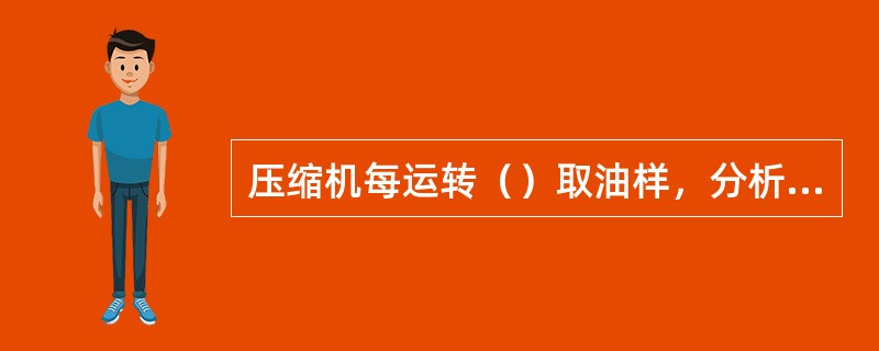 压缩机每运转（）取油样，分析润滑油的污染情况和物理性质，根据分析结果，确定润滑油