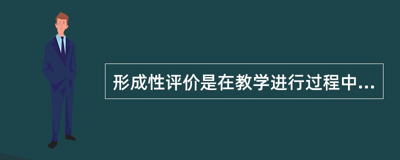 形成性评价是在教学进行过程中，为引导教学或使教学更为完善而进行的对学生学习结果的