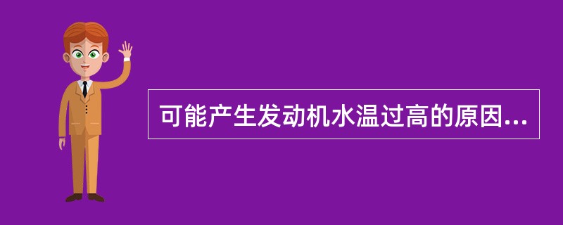 可能产生发动机水温过高的原因有（）