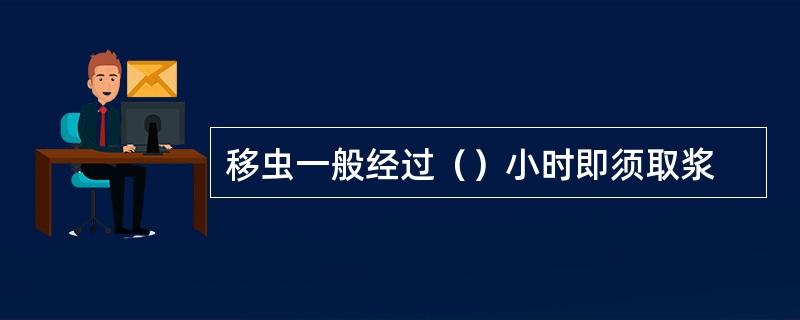 移虫一般经过（）小时即须取浆