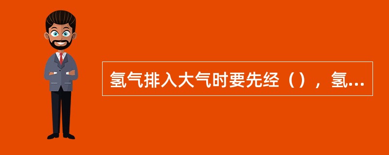 氢气排入大气时要先经（），氢气带压设备和管道在适当位置应加（）。