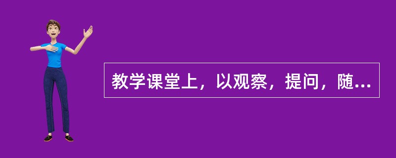 教学课堂上，以观察，提问，随机抽取学生检查等方式对进行评价属于形成性评价