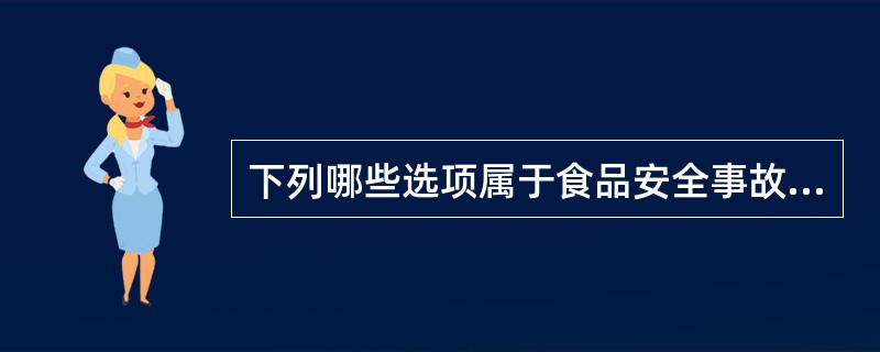 下列哪些选项属于食品安全事故。（）